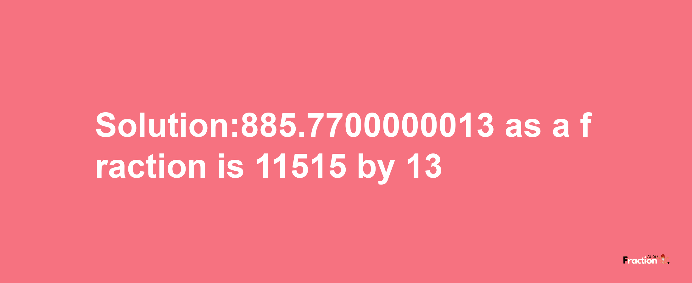 Solution:885.7700000013 as a fraction is 11515/13