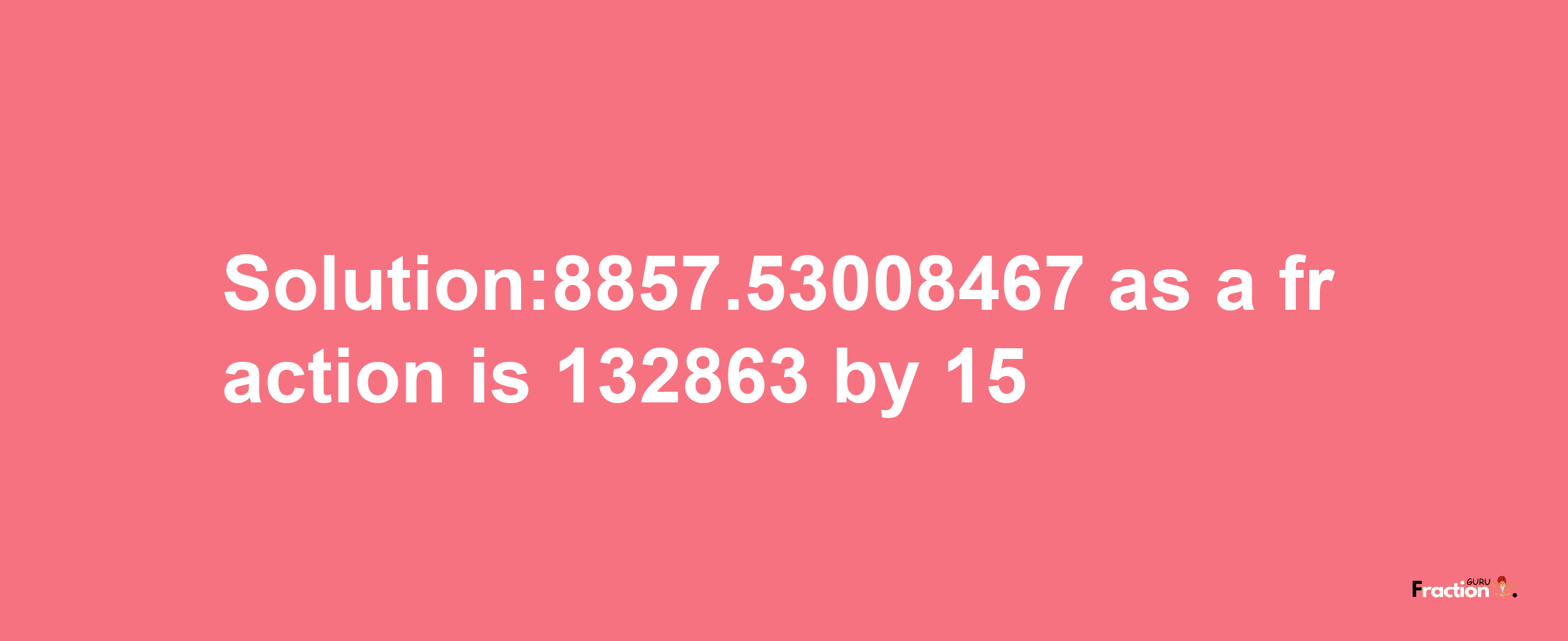 Solution:8857.53008467 as a fraction is 132863/15