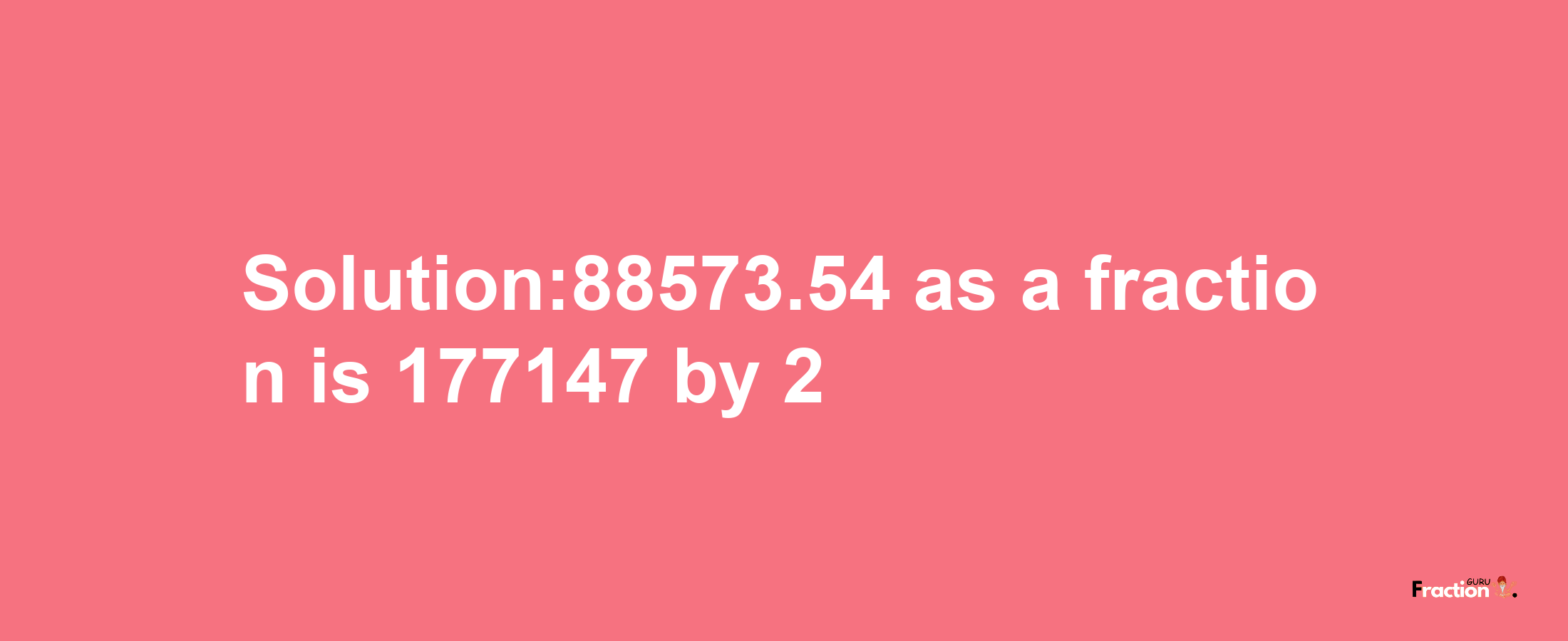 Solution:88573.54 as a fraction is 177147/2