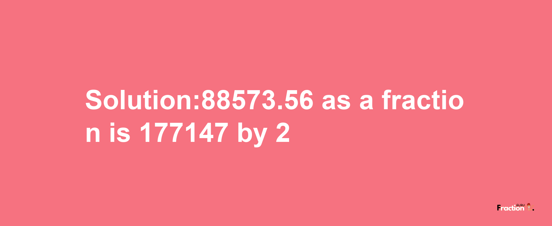 Solution:88573.56 as a fraction is 177147/2