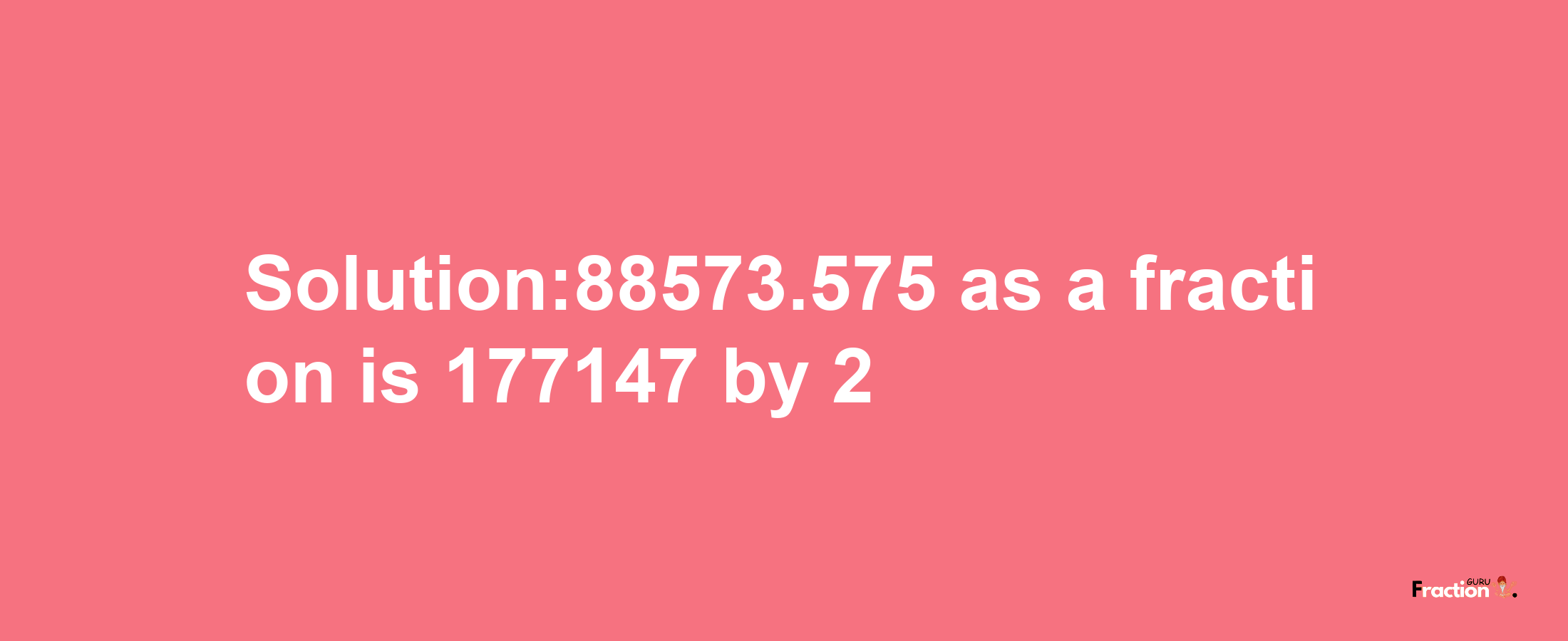 Solution:88573.575 as a fraction is 177147/2