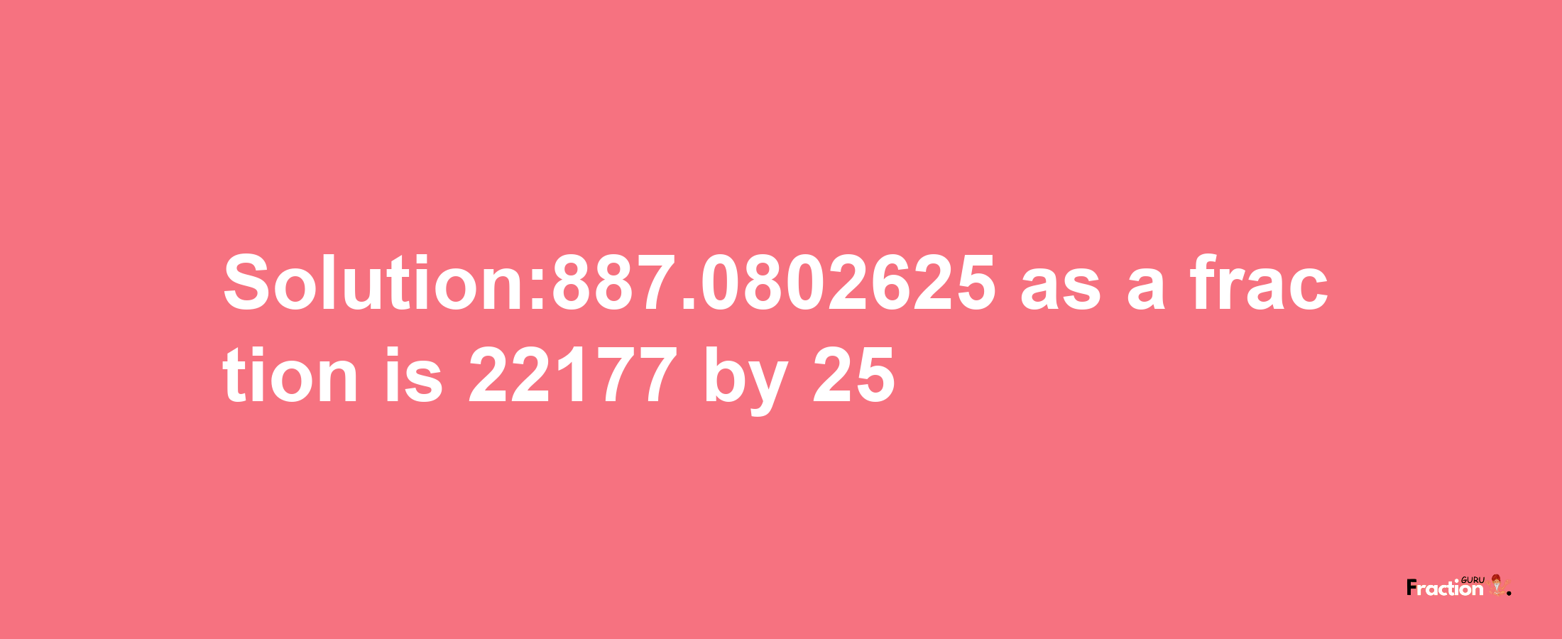 Solution:887.0802625 as a fraction is 22177/25