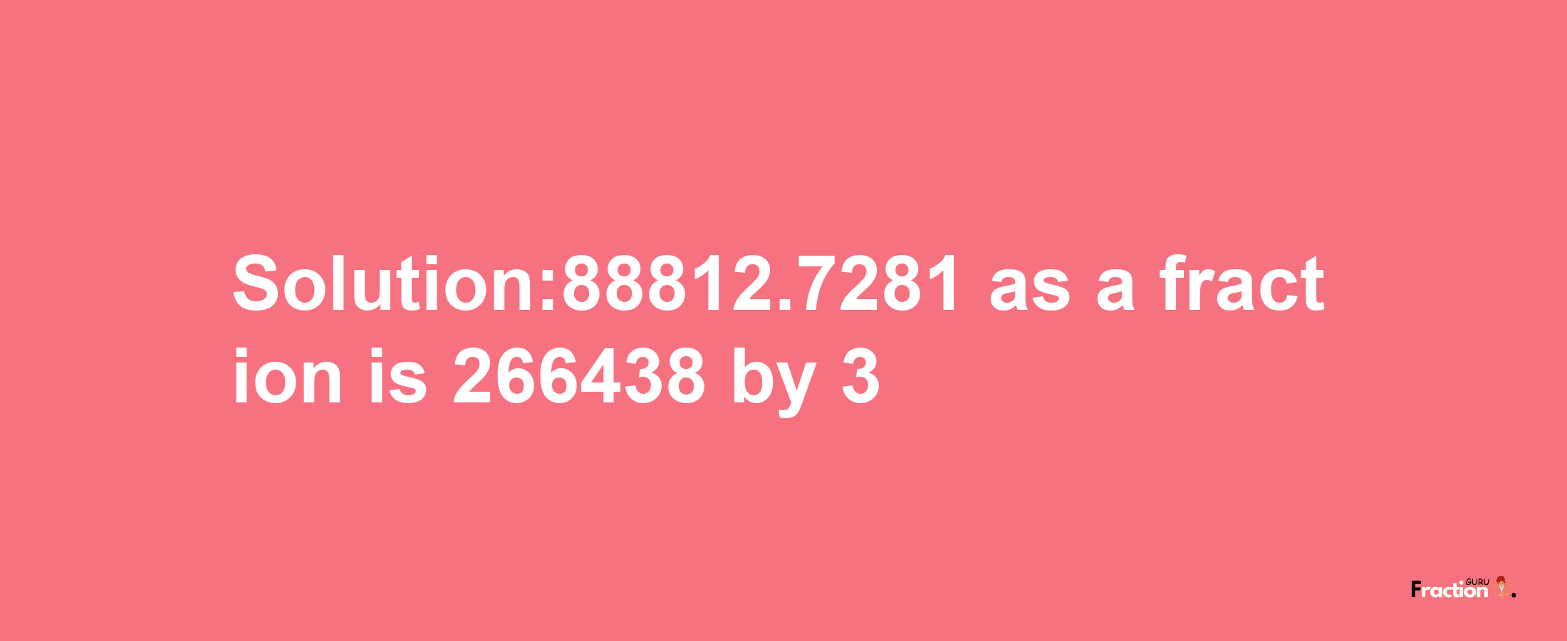 Solution:88812.7281 as a fraction is 266438/3