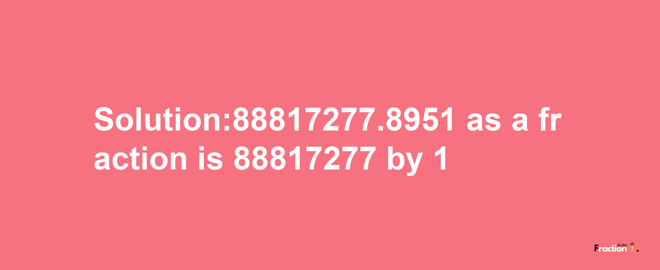 Solution:88817277.8951 as a fraction is 88817277/1