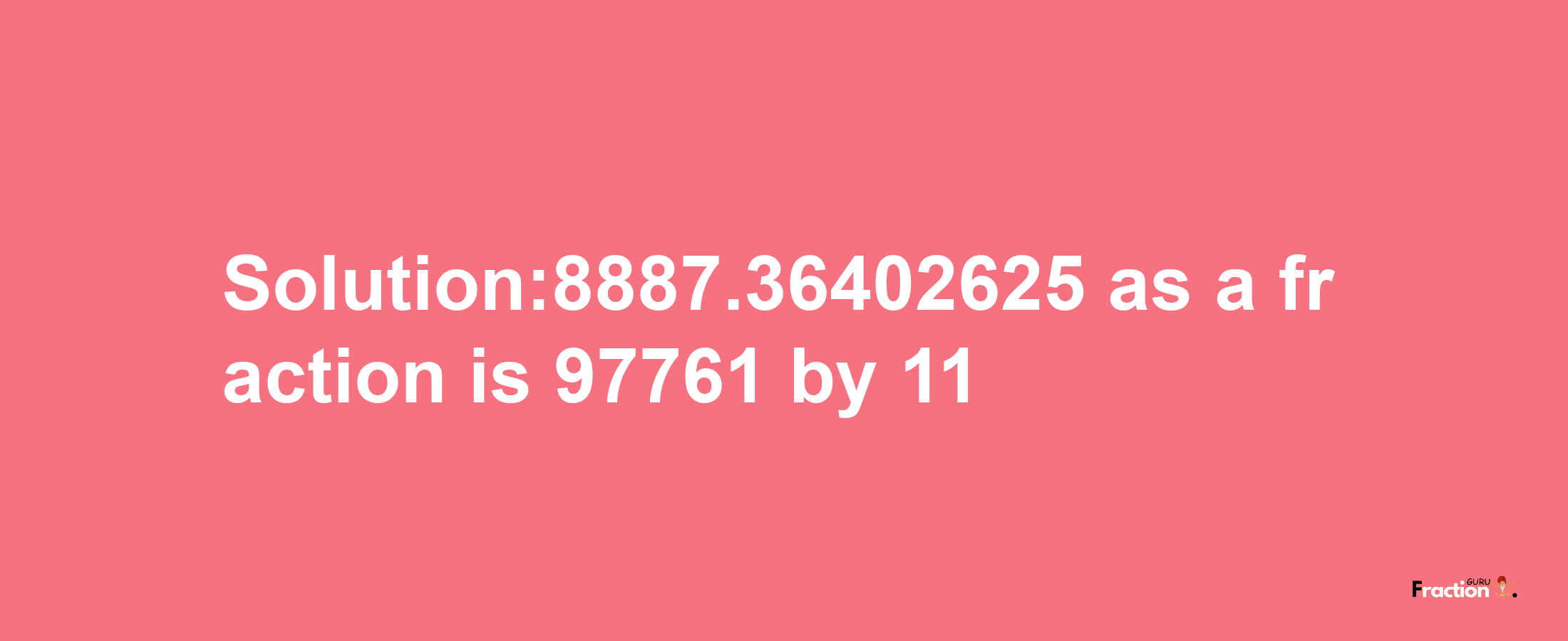 Solution:8887.36402625 as a fraction is 97761/11