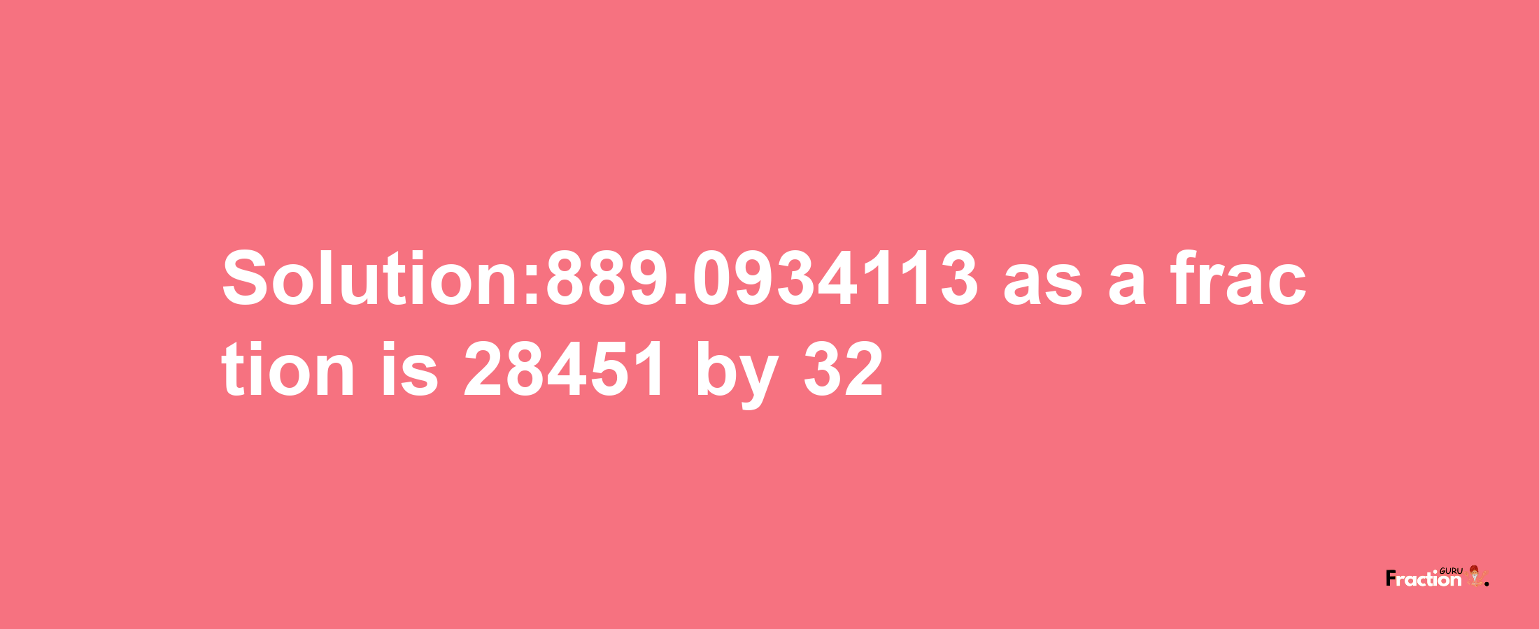 Solution:889.0934113 as a fraction is 28451/32