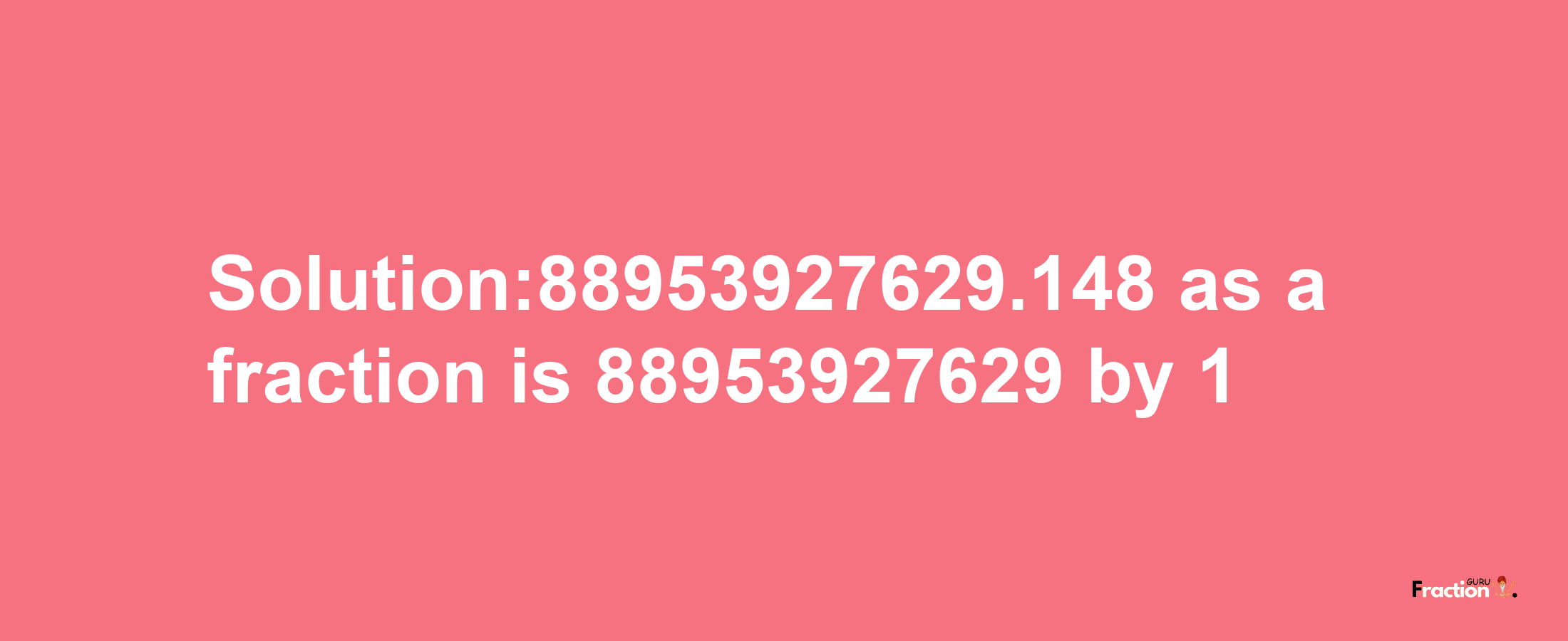 Solution:88953927629.148 as a fraction is 88953927629/1