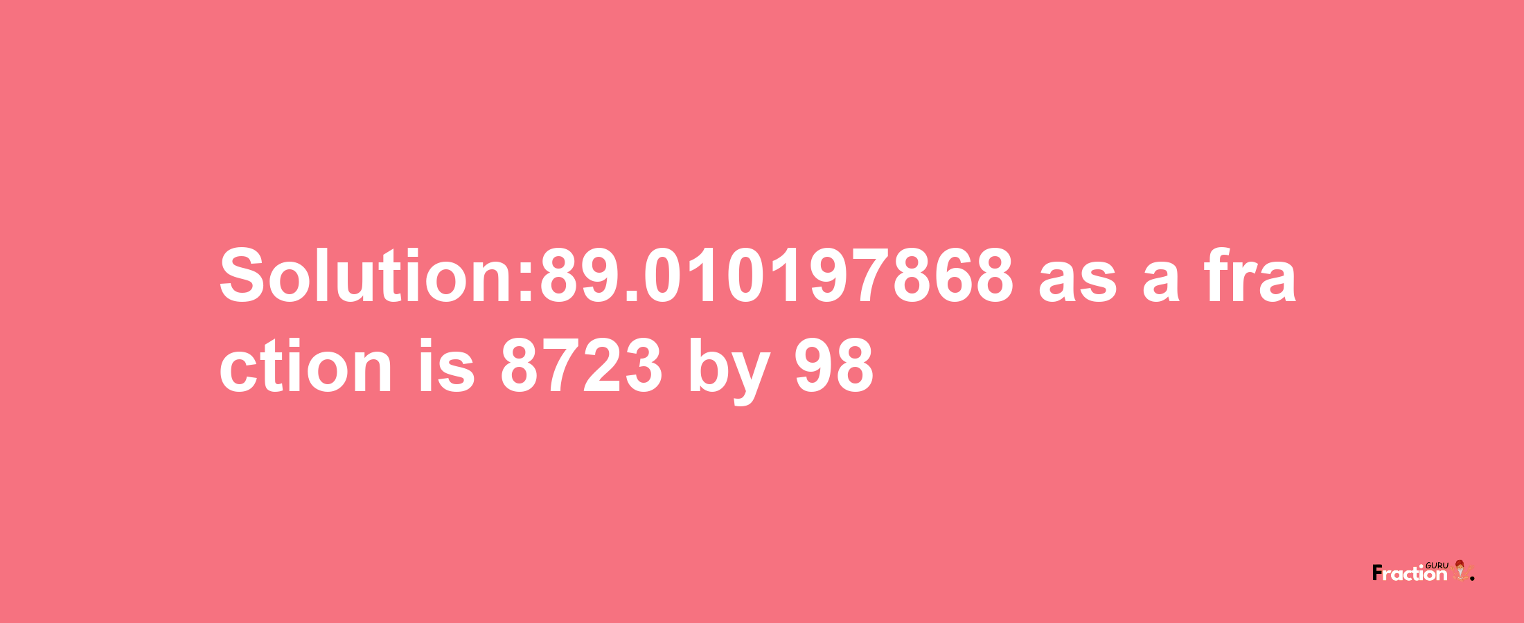 Solution:89.010197868 as a fraction is 8723/98