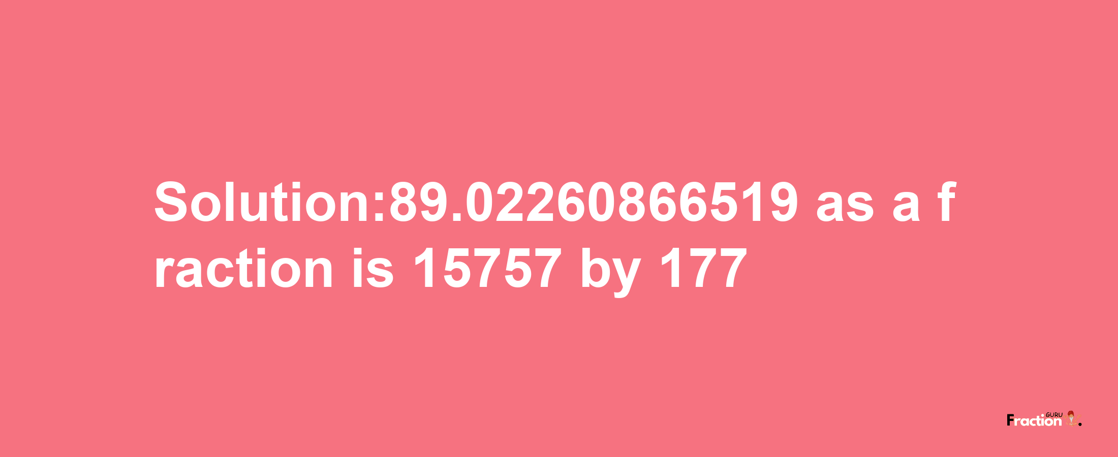 Solution:89.02260866519 as a fraction is 15757/177