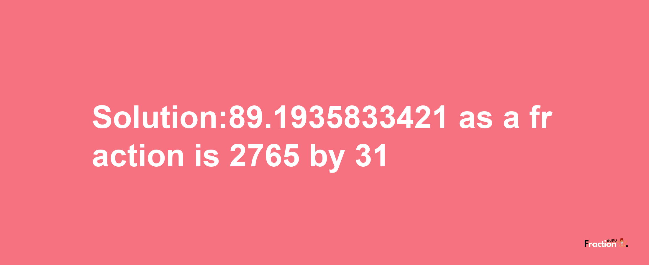 Solution:89.1935833421 as a fraction is 2765/31