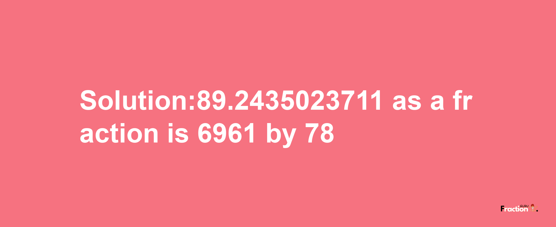 Solution:89.2435023711 as a fraction is 6961/78