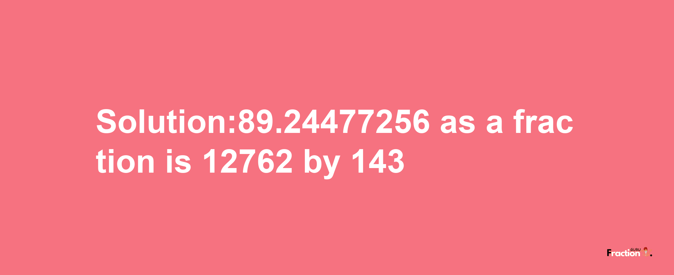 Solution:89.24477256 as a fraction is 12762/143