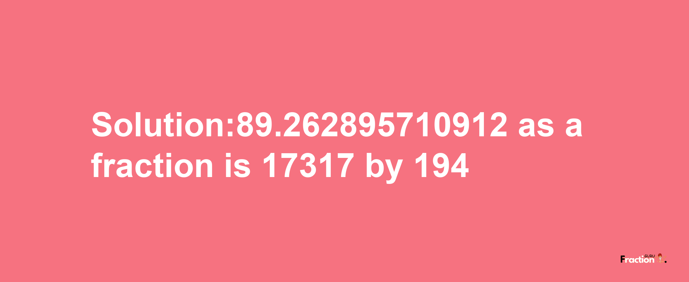 Solution:89.262895710912 as a fraction is 17317/194