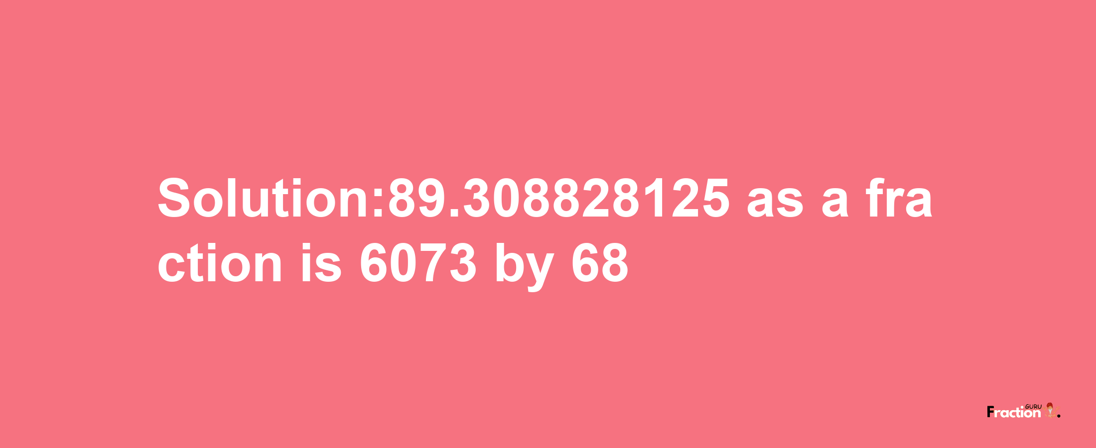 Solution:89.308828125 as a fraction is 6073/68