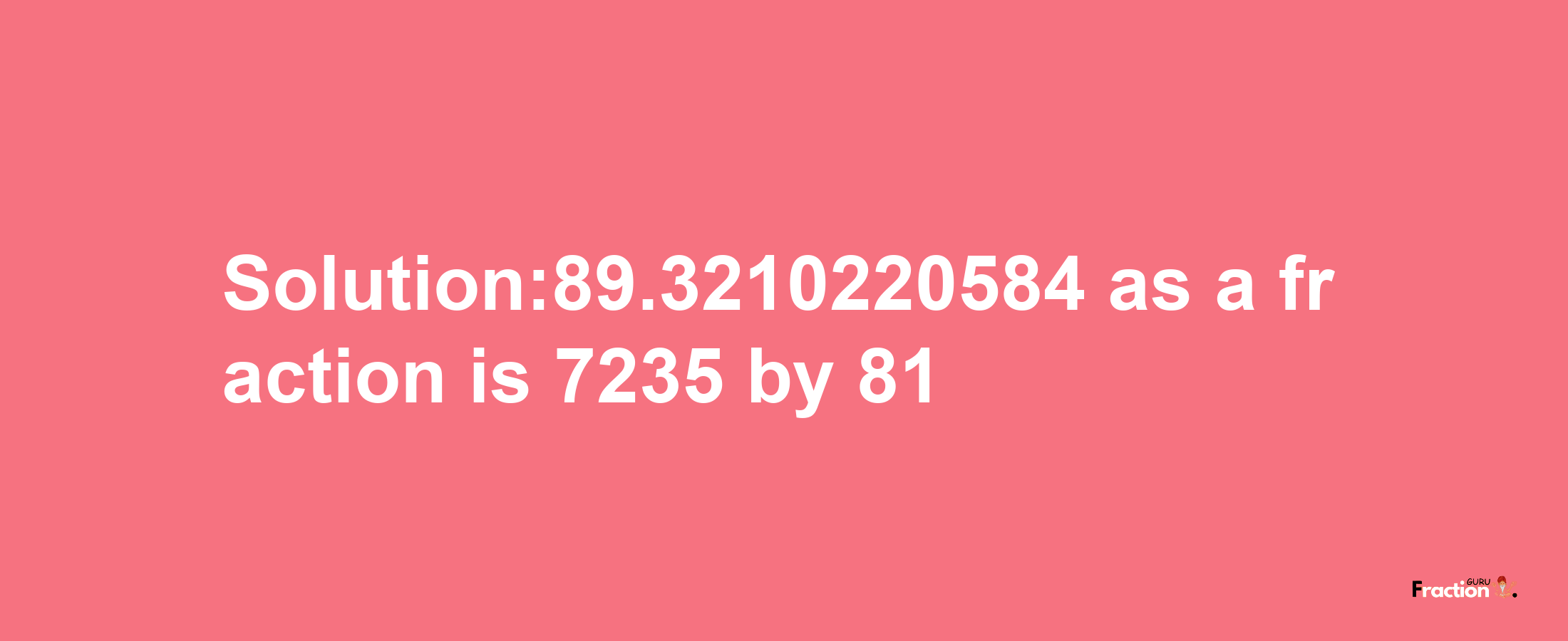 Solution:89.3210220584 as a fraction is 7235/81