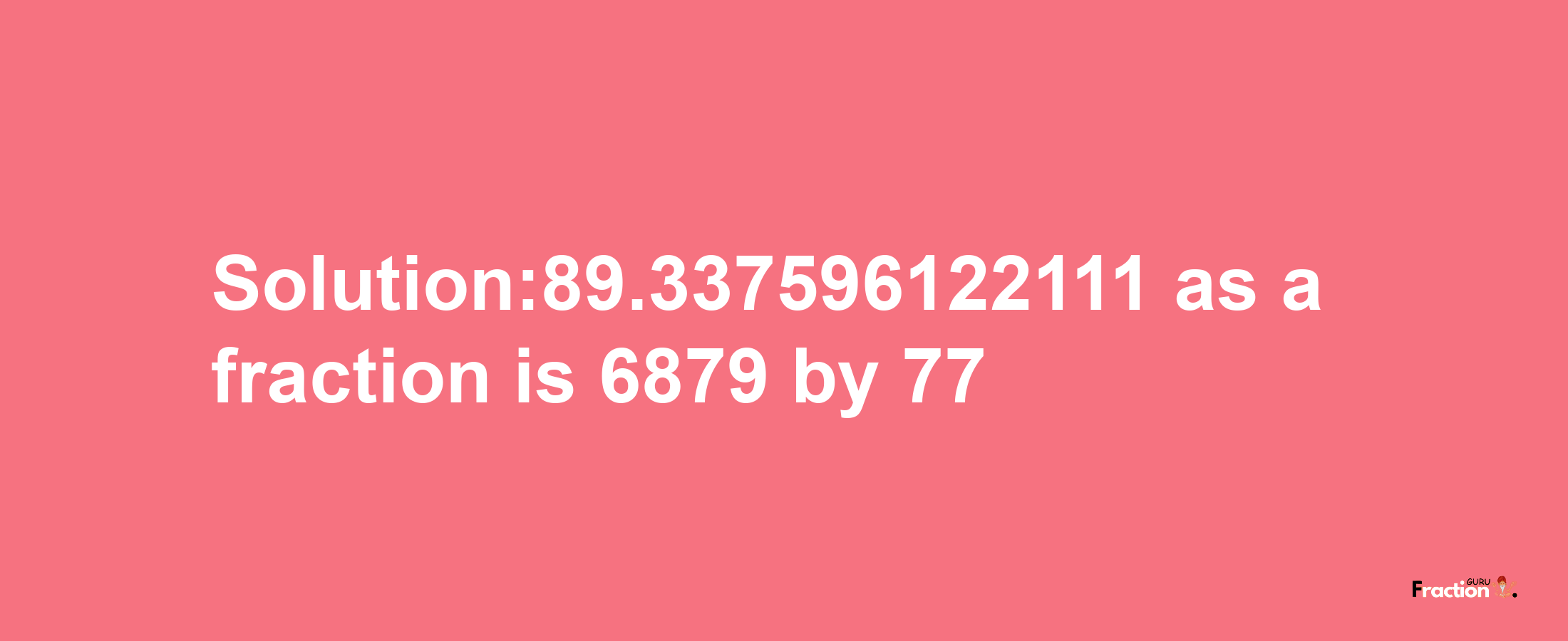 Solution:89.337596122111 as a fraction is 6879/77