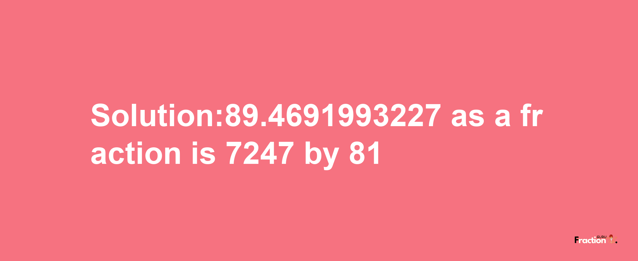 Solution:89.4691993227 as a fraction is 7247/81