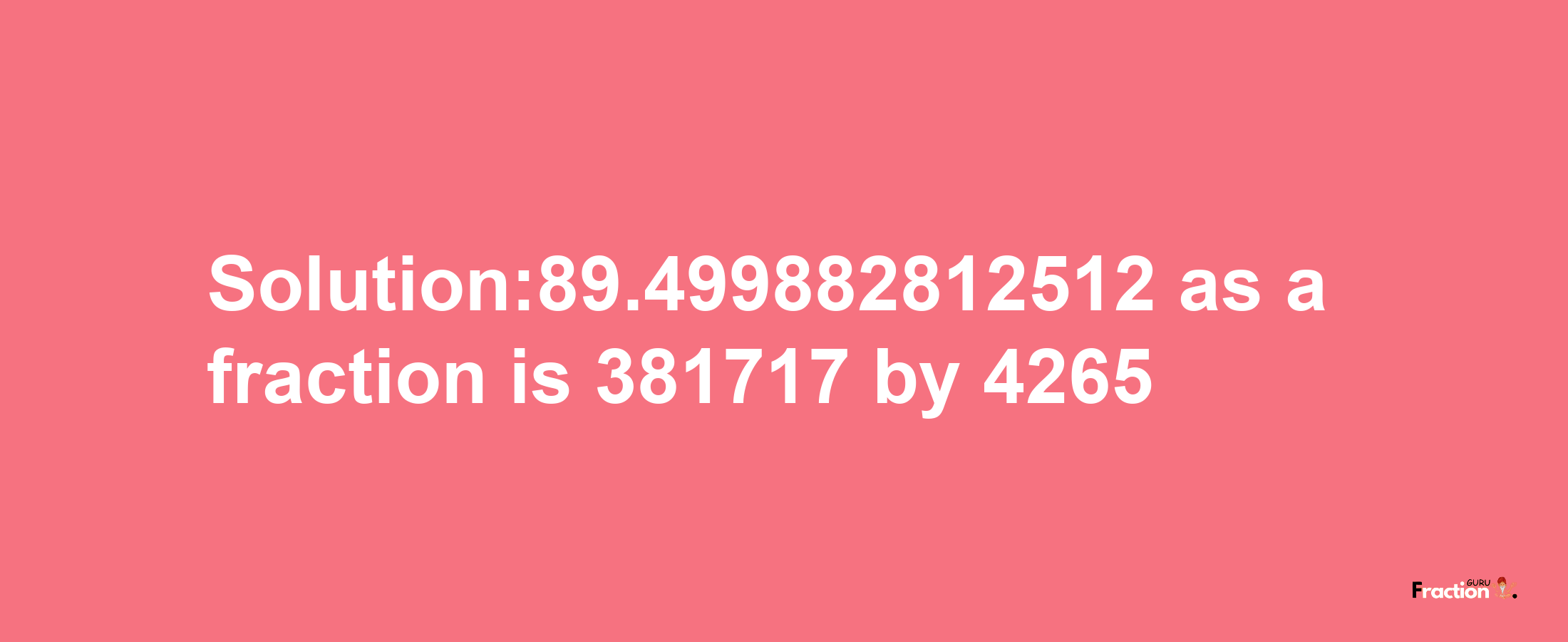 Solution:89.499882812512 as a fraction is 381717/4265