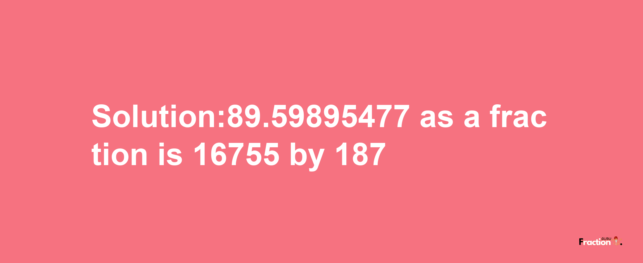 Solution:89.59895477 as a fraction is 16755/187