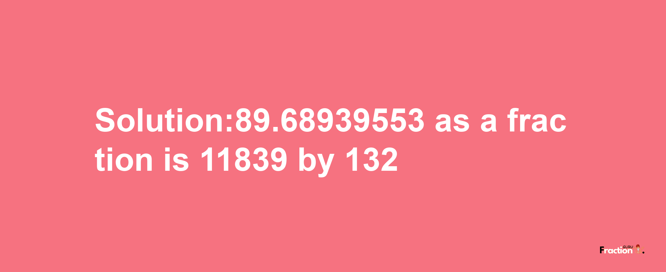 Solution:89.68939553 as a fraction is 11839/132