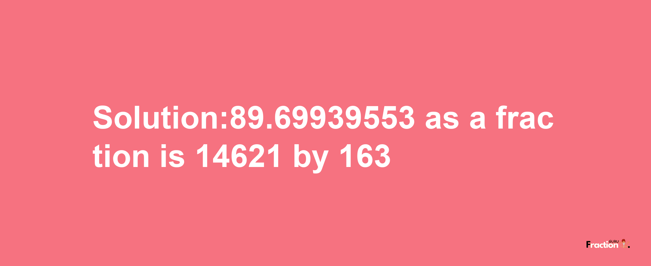 Solution:89.69939553 as a fraction is 14621/163