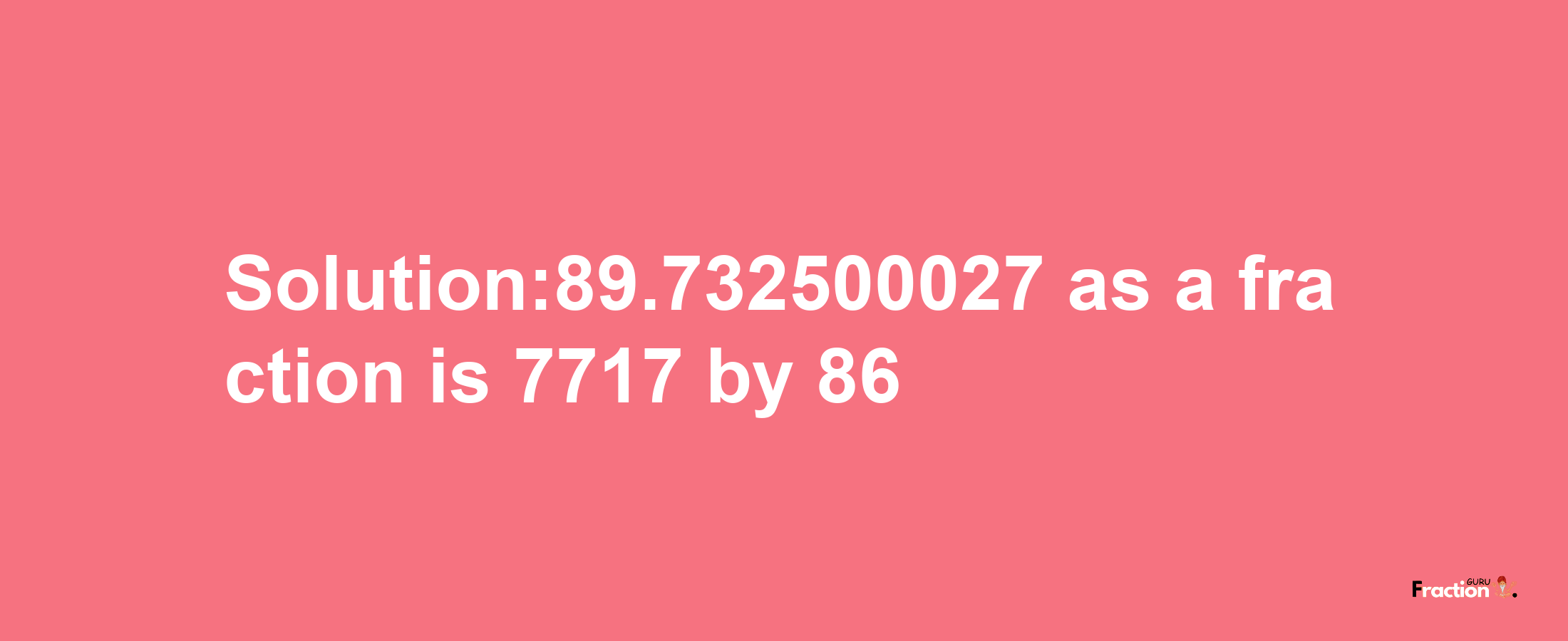 Solution:89.732500027 as a fraction is 7717/86