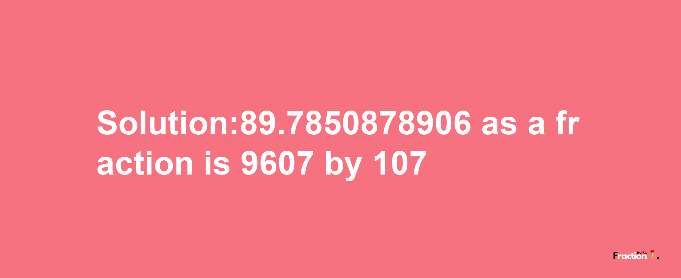 Solution:89.7850878906 as a fraction is 9607/107