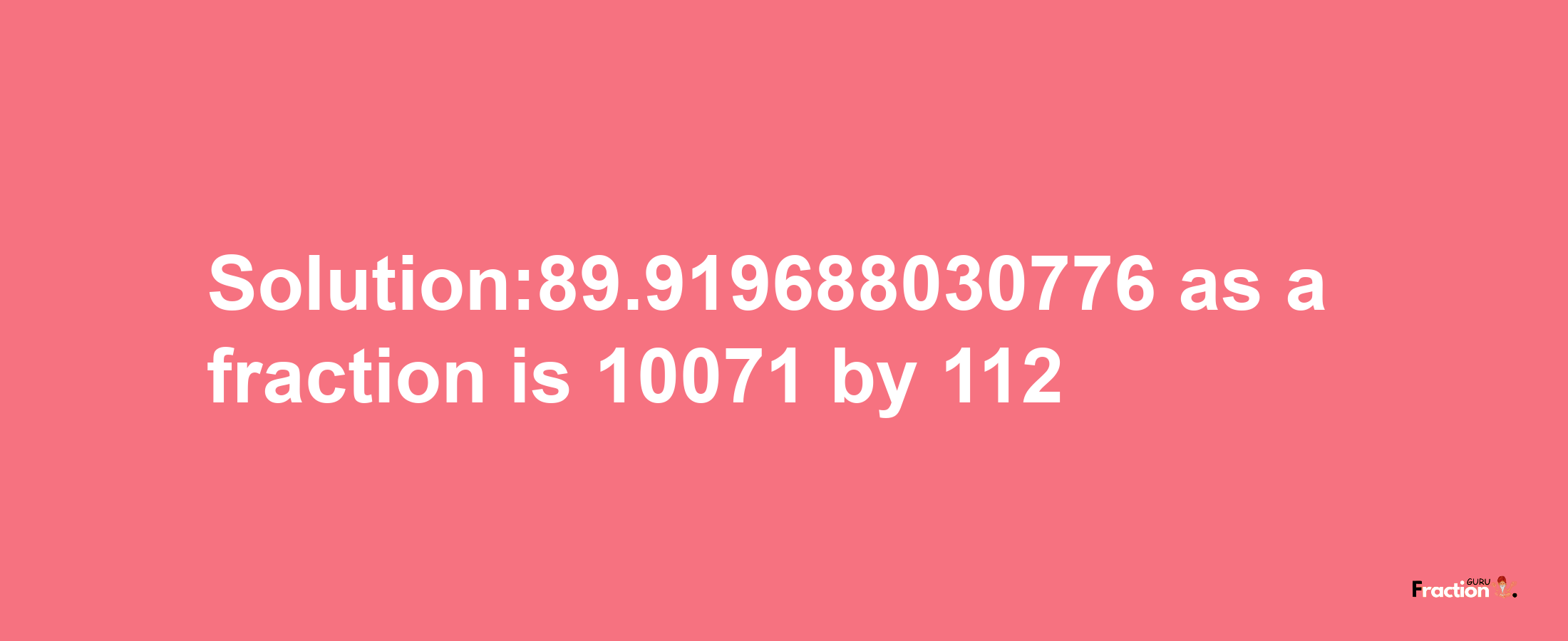 Solution:89.919688030776 as a fraction is 10071/112