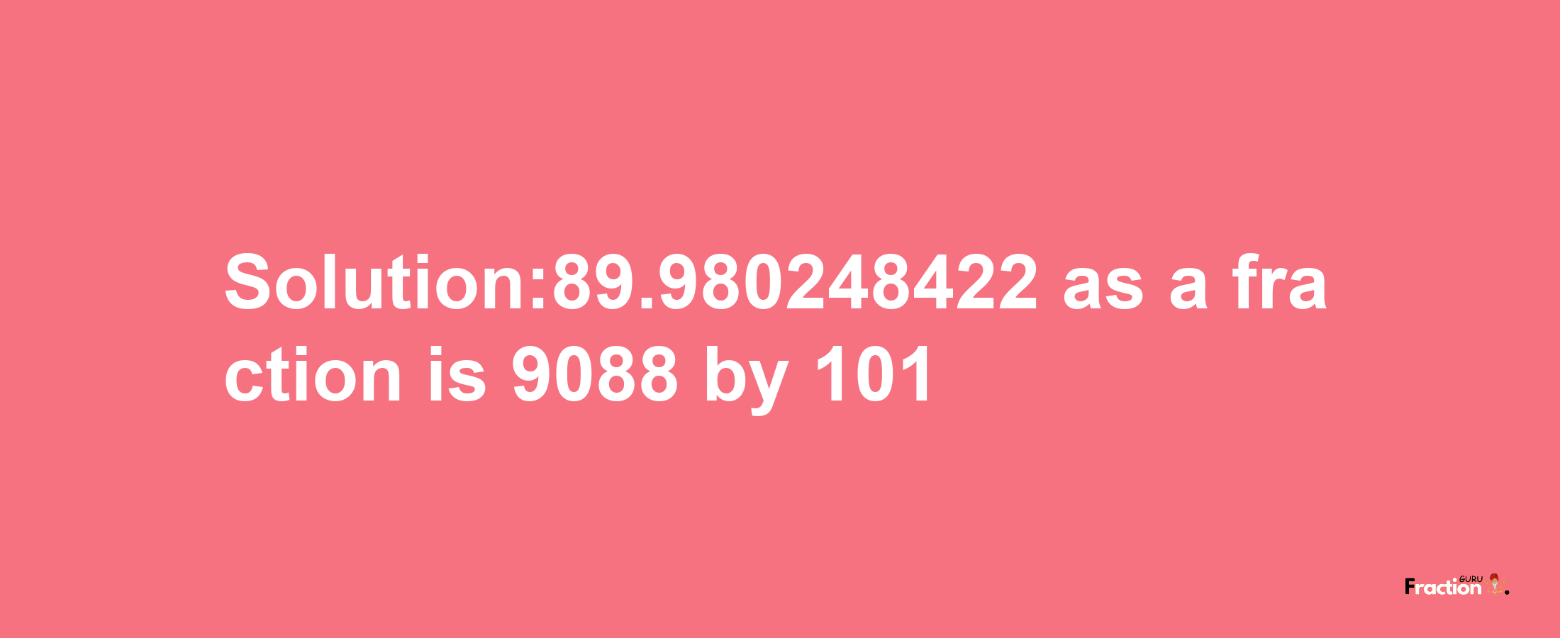 Solution:89.980248422 as a fraction is 9088/101