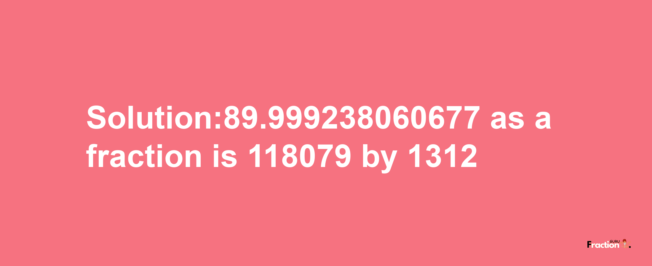 Solution:89.999238060677 as a fraction is 118079/1312