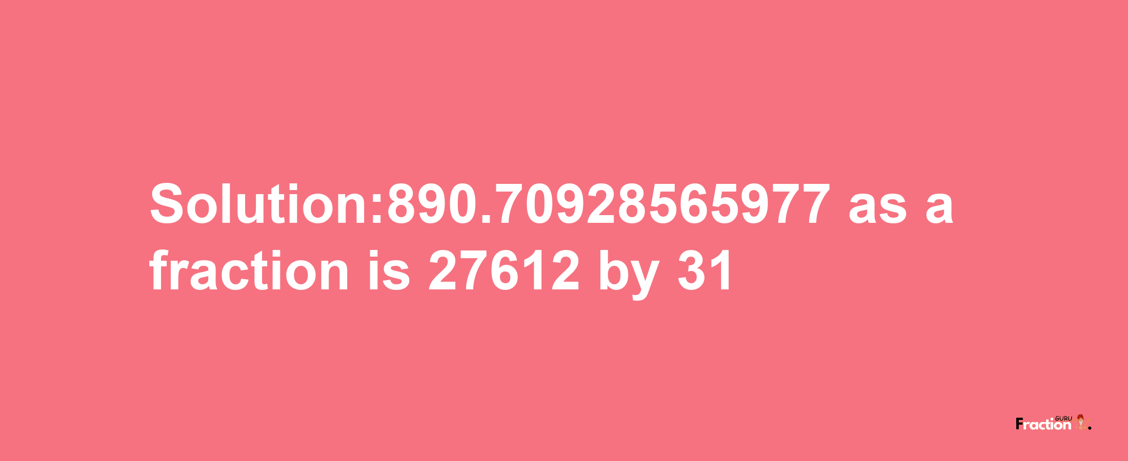 Solution:890.70928565977 as a fraction is 27612/31