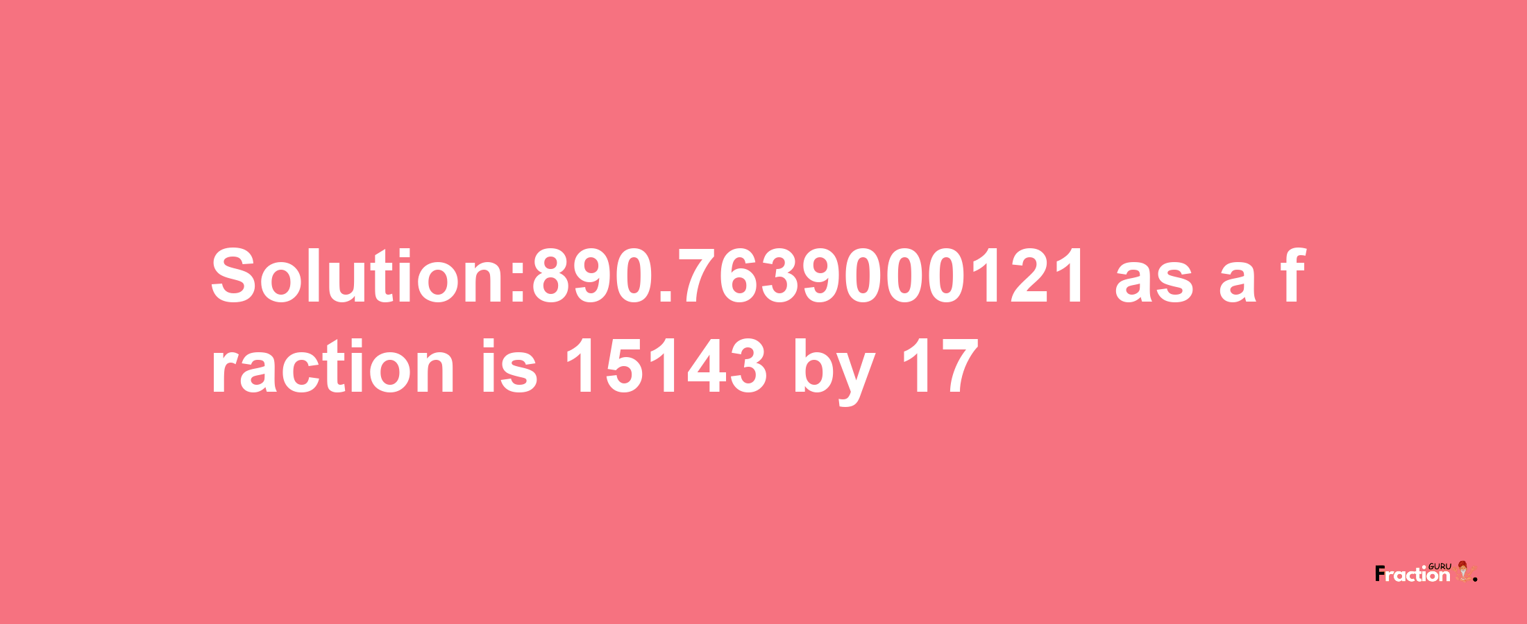 Solution:890.7639000121 as a fraction is 15143/17