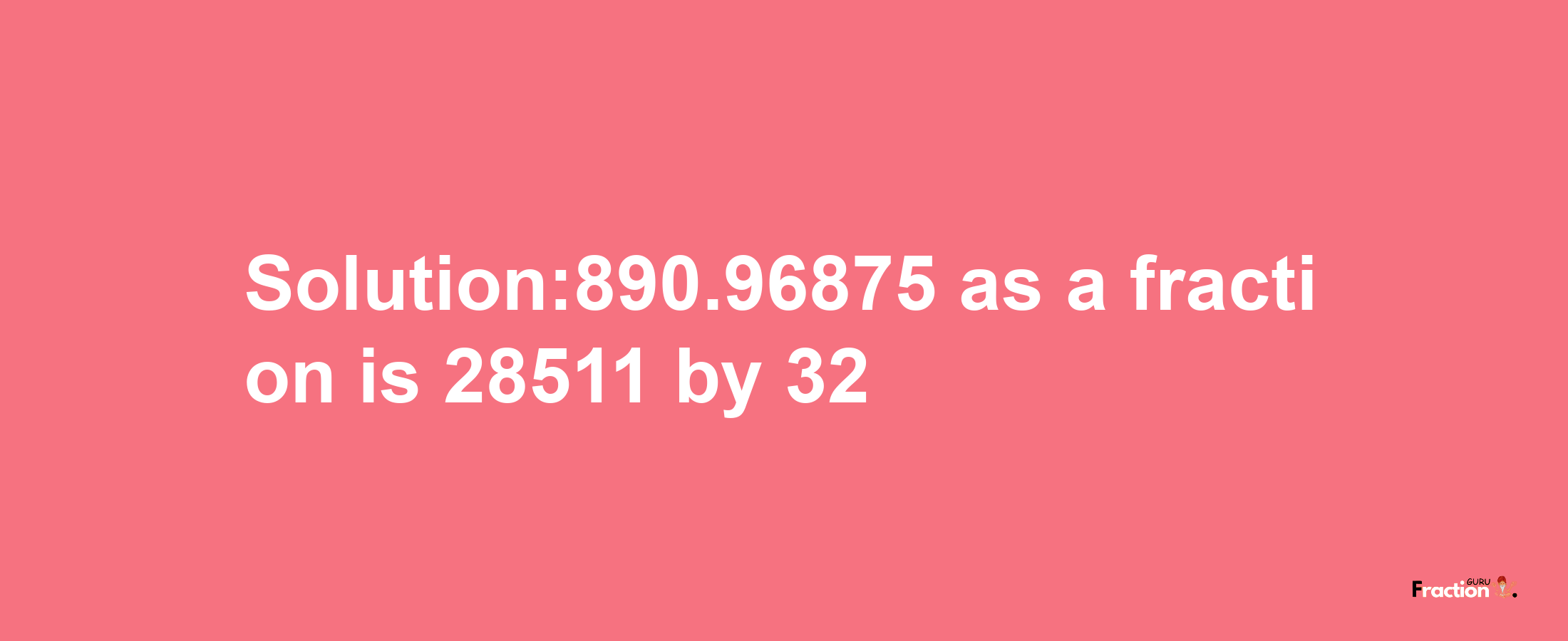 Solution:890.96875 as a fraction is 28511/32