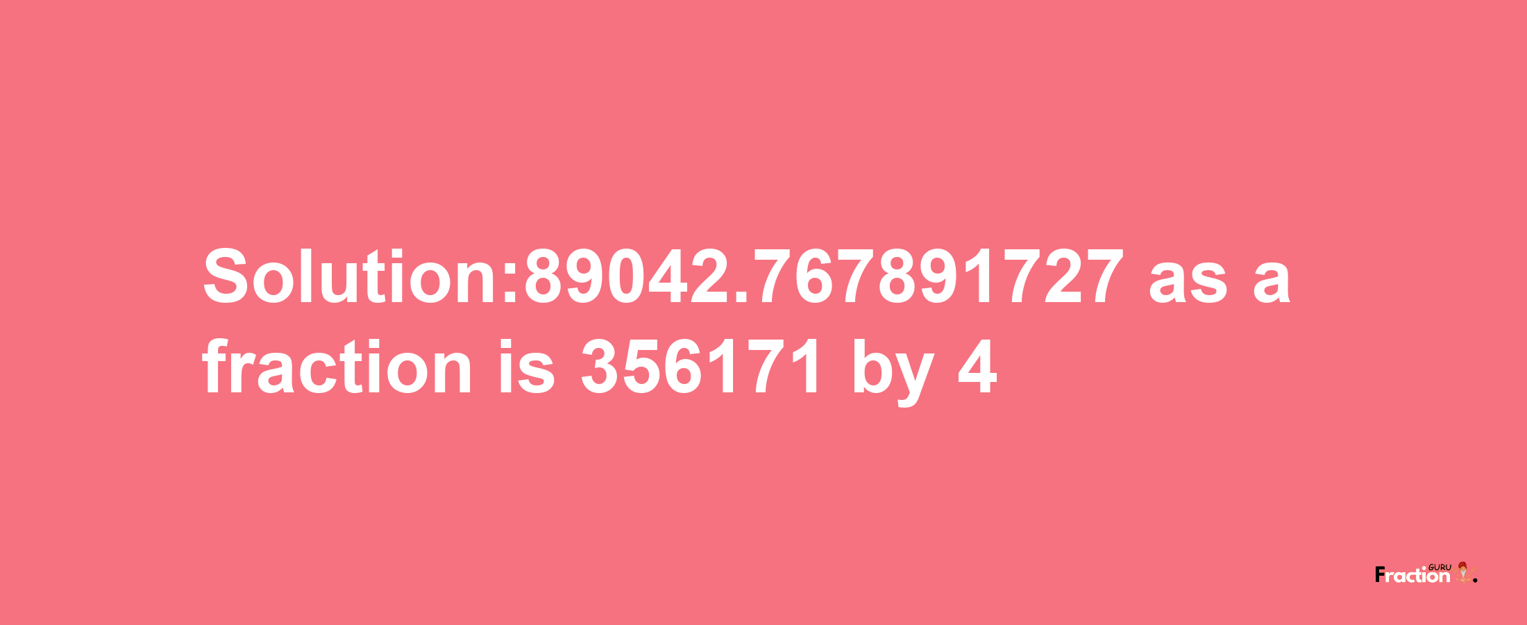 Solution:89042.767891727 as a fraction is 356171/4