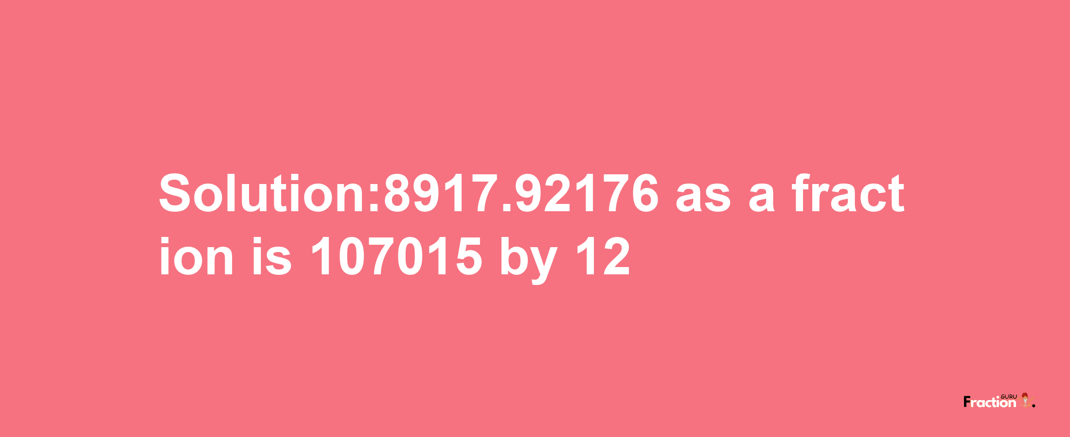 Solution:8917.92176 as a fraction is 107015/12