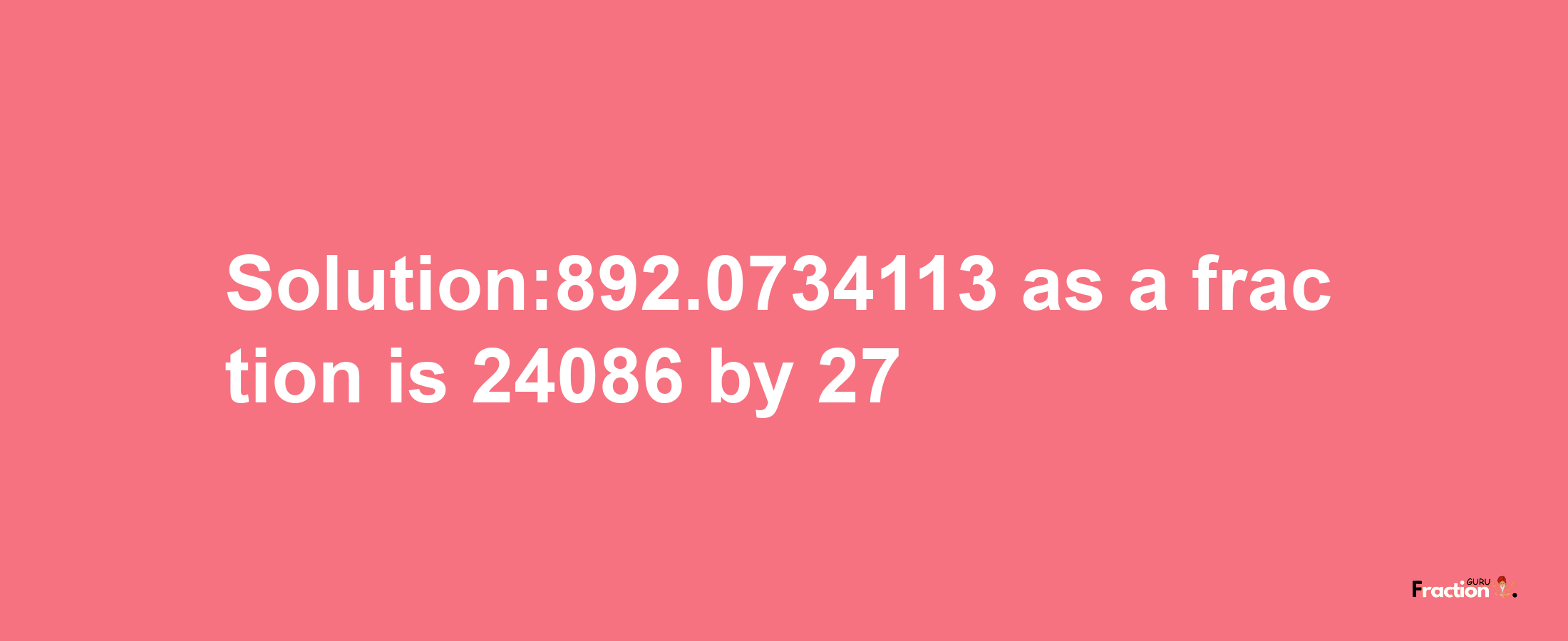 Solution:892.0734113 as a fraction is 24086/27