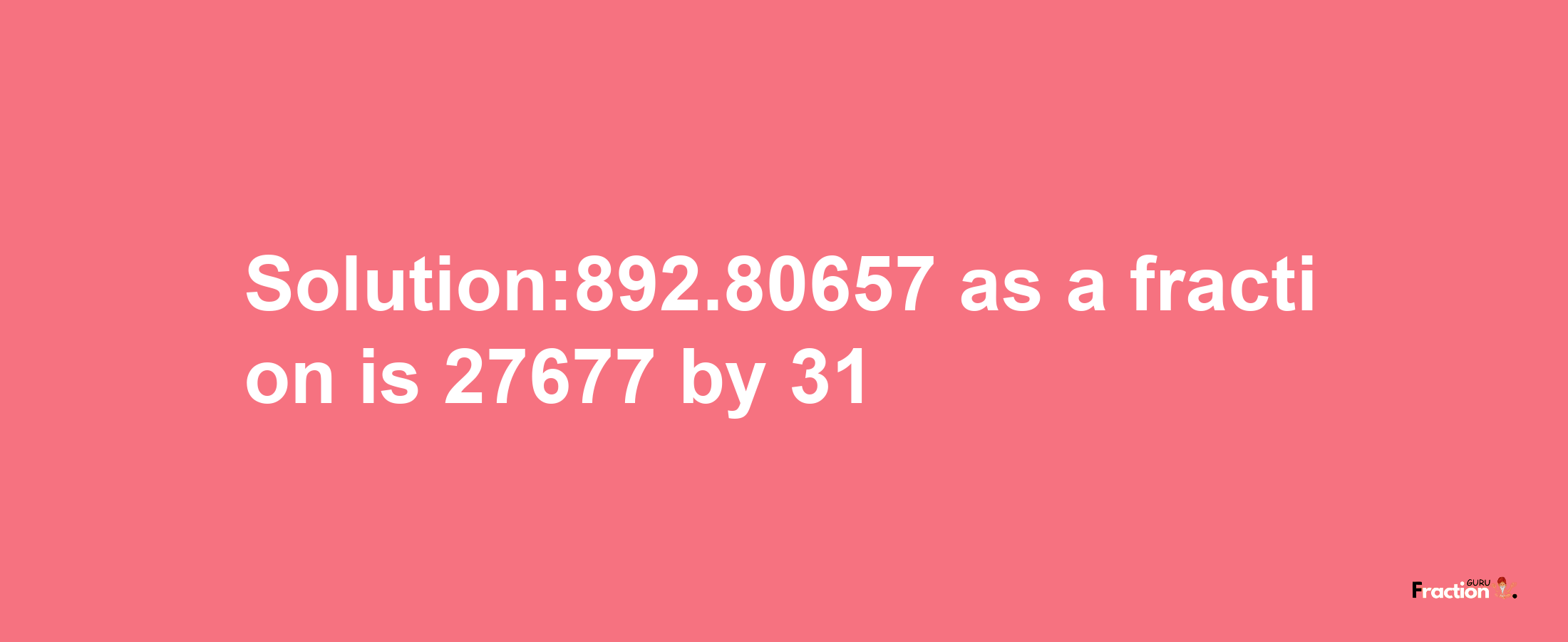 Solution:892.80657 as a fraction is 27677/31