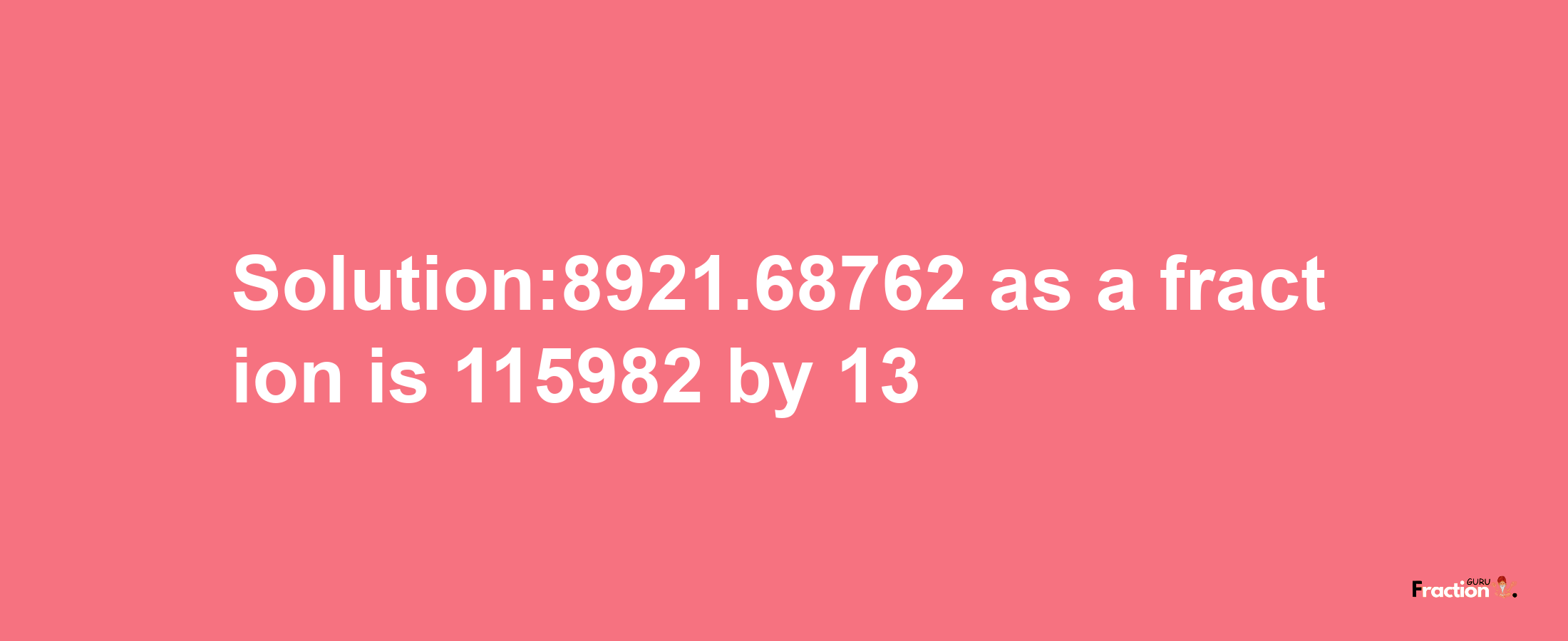 Solution:8921.68762 as a fraction is 115982/13