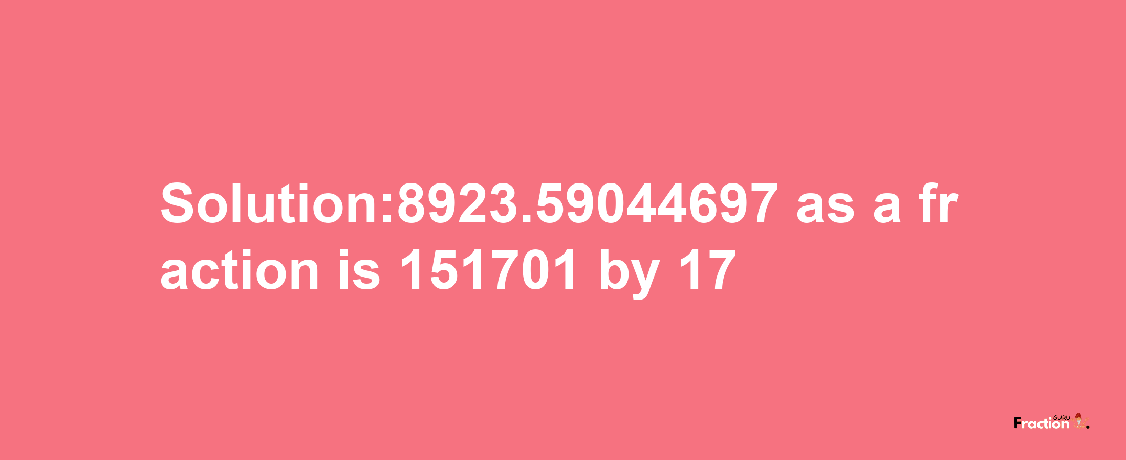 Solution:8923.59044697 as a fraction is 151701/17