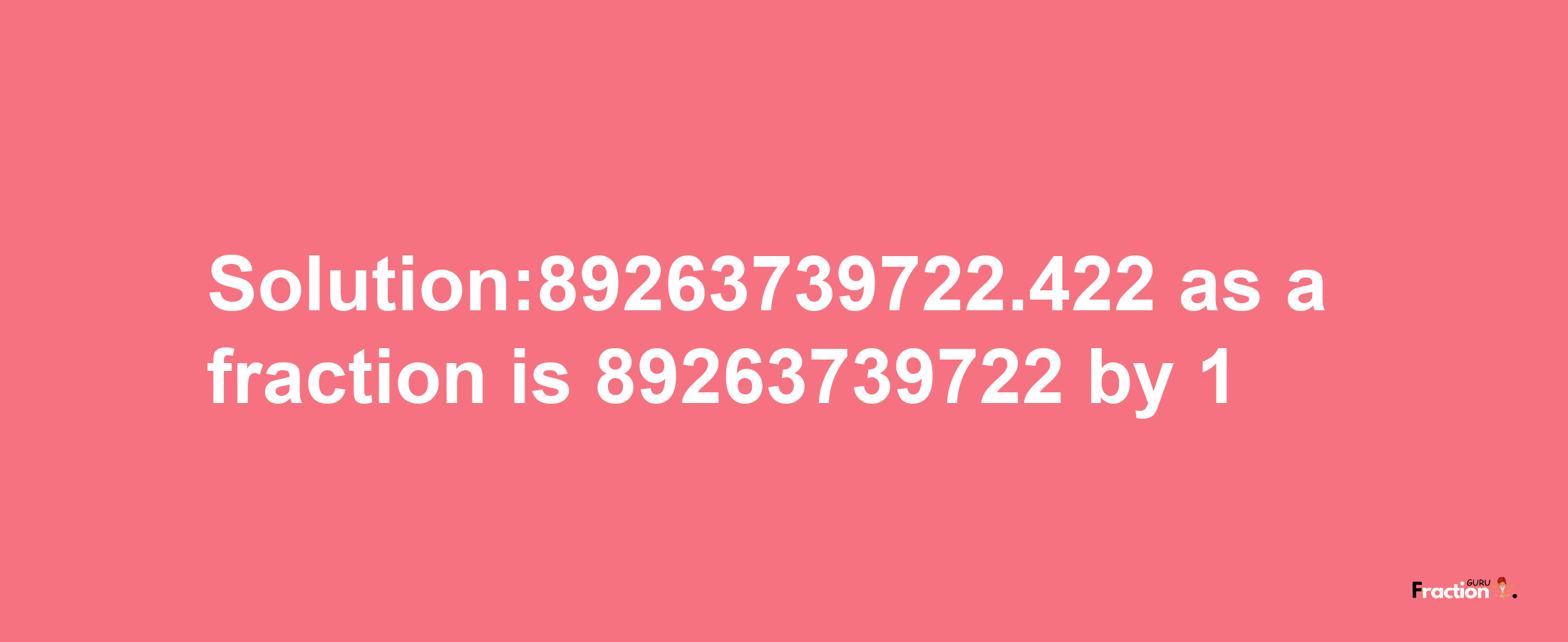 Solution:89263739722.422 as a fraction is 89263739722/1