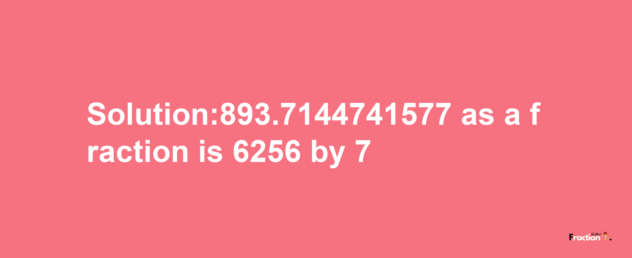 Solution:893.7144741577 as a fraction is 6256/7