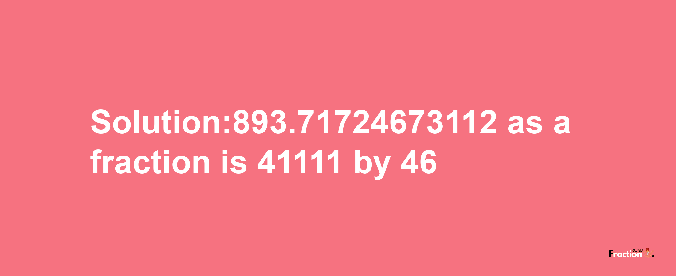 Solution:893.71724673112 as a fraction is 41111/46