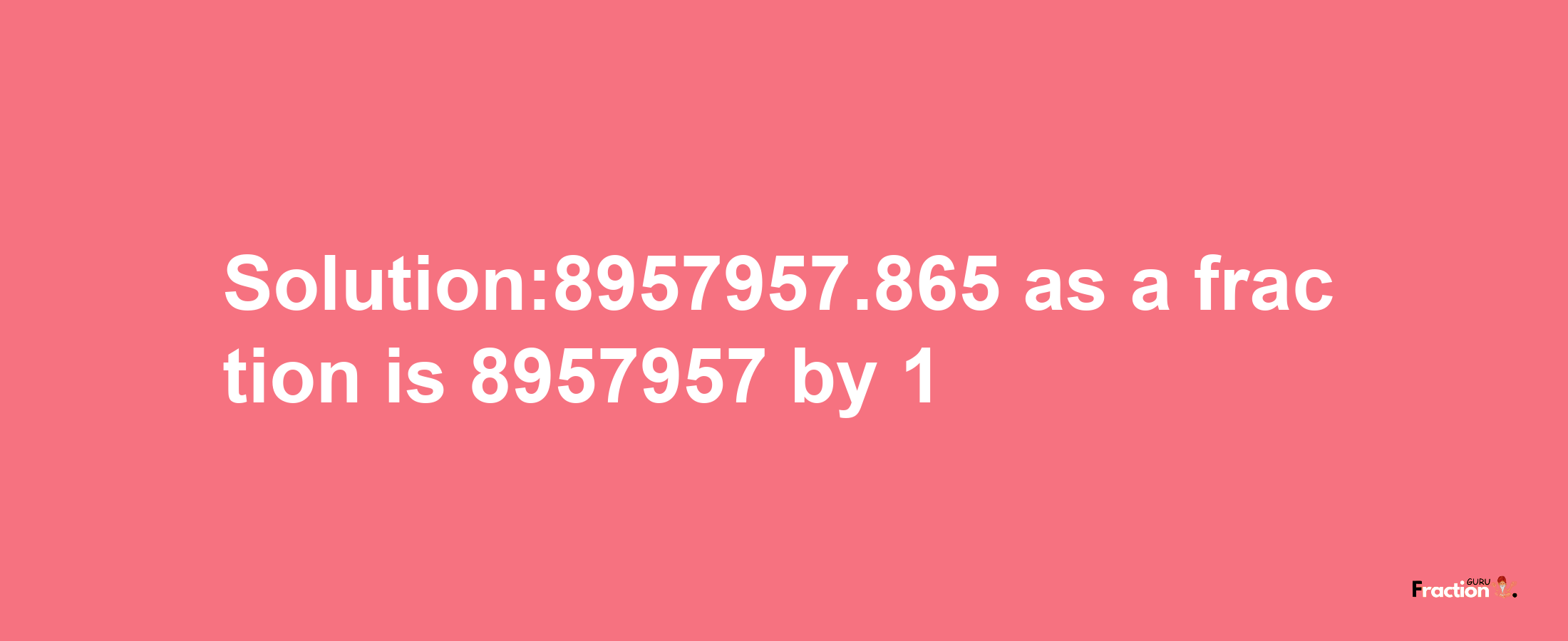 Solution:8957957.865 as a fraction is 8957957/1