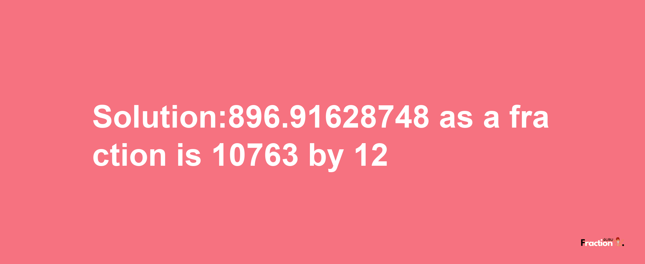 Solution:896.91628748 as a fraction is 10763/12