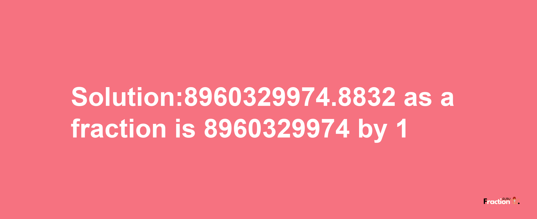 Solution:8960329974.8832 as a fraction is 8960329974/1