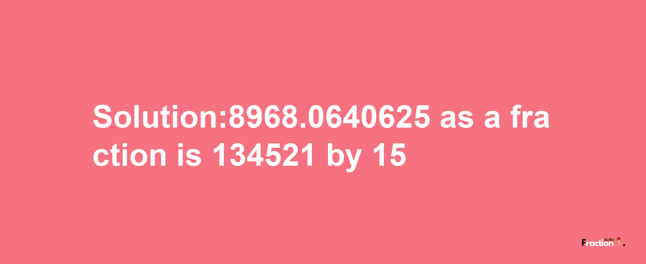 Solution:8968.0640625 as a fraction is 134521/15