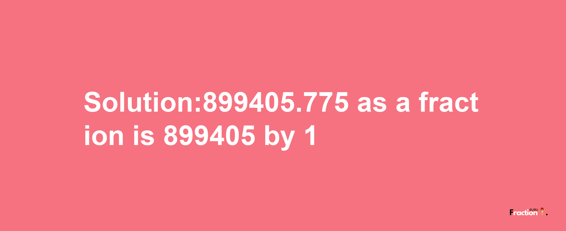 Solution:899405.775 as a fraction is 899405/1