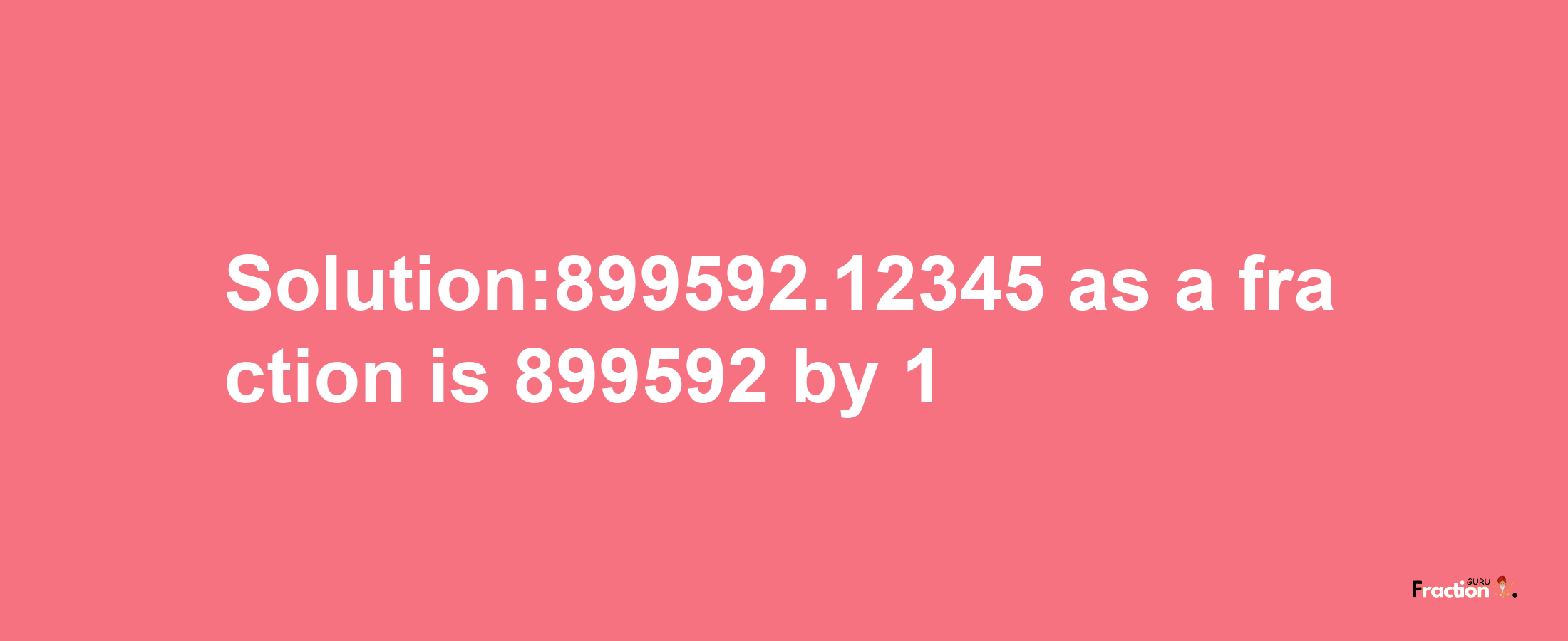 Solution:899592.12345 as a fraction is 899592/1