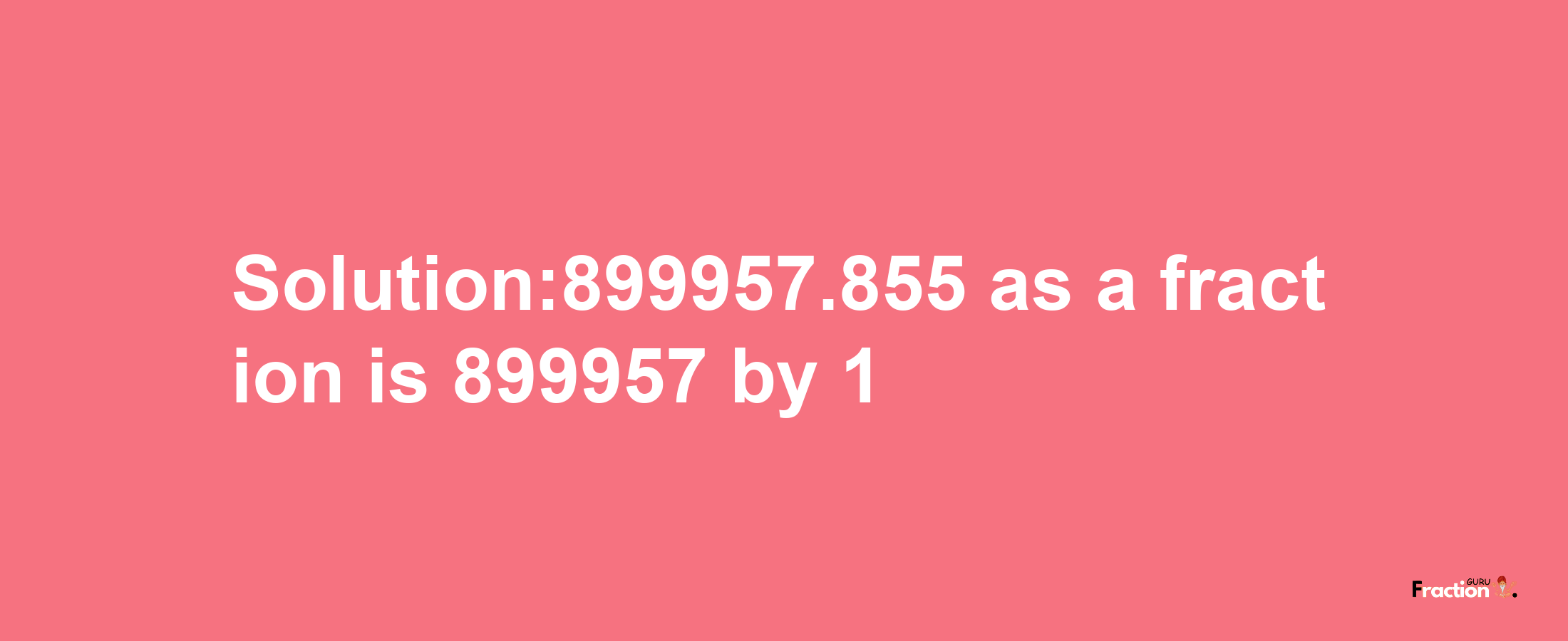 Solution:899957.855 as a fraction is 899957/1