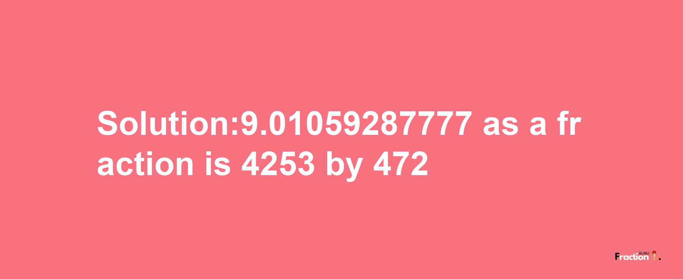 Solution:9.01059287777 as a fraction is 4253/472